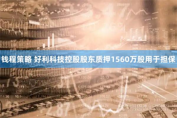 钱程策略 好利科技控股股东质押1560万股用于担保
