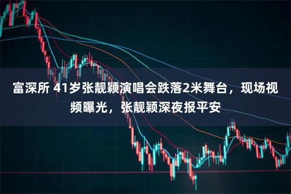 富深所 41岁张靓颖演唱会跌落2米舞台，现场视频曝光，张靓颖深夜报平安