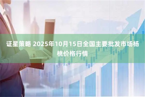 证星策略 2025年10月15日全国主要批发市场杨桃价格行情