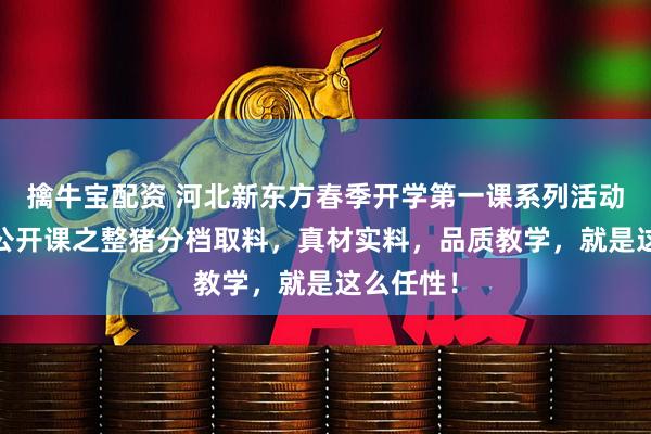 擒牛宝配资 河北新东方春季开学第一课系列活动——大师公开课之整猪分档取料，真材实料，品质教学，就是这么任性！