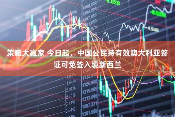 策略大赢家 今日起，中国公民持有效澳大利亚签证可免签入境新西兰